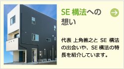 SE構法への想い 代表 上角善之とSE構法の出会いや、SE構法の特長を紹介しています。